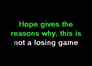 Hope gives the

reasons why, this is
not a losing game