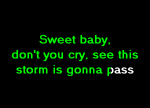 Sweet baby.

don't you cry, see this
storm is gonna pass