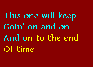 This one will keep
Goin' on and on

And on to the end
Of time