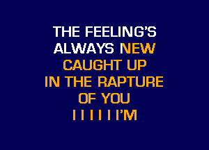THE FEELING'S
ALWAYS NEW
CAUGHT UP

IN THE RAPTURE
OF YOU
I I I I I I'M