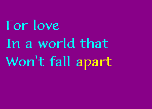 Forlove
In a world that

Won't fall apart