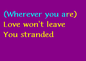 (Wherever you are)
Love won't leave

You stranded