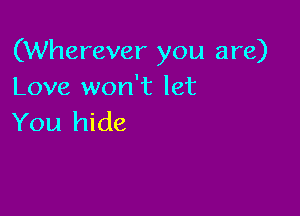 (Wherever you are)
Love won't let

You hide