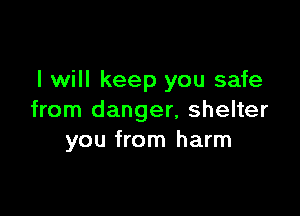 I will keep you safe

from danger, shelter
you from harm