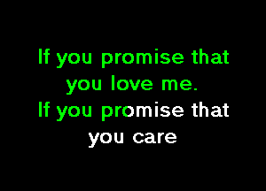If you promise that
you love me.

If you promise that
you care