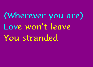 (Wherever you are)
Love won't leave

You stranded