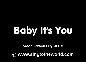 Baby W3 You

Made Famous By. JOJO

(Q www.singtotheworld.com
