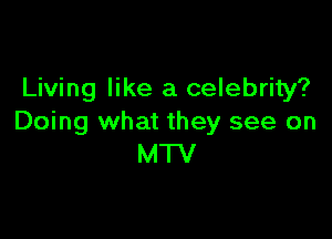 Living like a celebrity?

Doing what they see on
MTV
