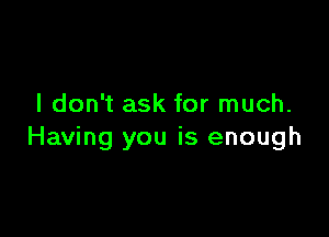 I don't ask for much.

Having you is enough