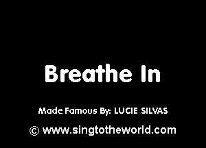 Bremhe Illm

Made Famous Byz LUCIE SILVAS

(Q www.singtotheworld.com