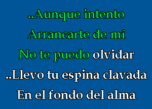 ..Aunque intento
Arrancarte de mi
No te puedo olvidar
..Llev0 tu espina clavada

En el f 0nd0 del alma