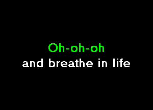 Oh-oh-oh

and breathe in life