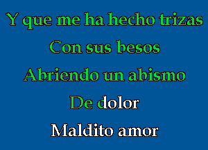Y que me ha hecho trizas
Con 5115 besos
Abriendo un abismo

De dolor

Maldito amor