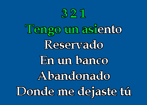 3 2 1
Tengo 1m asiento
Reservado

En 1m banco
Abandonado
Donde me dejaste til