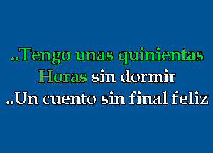 ..Tengo unas quinientas
Horas sin dormir
..Un cuento sin f inal f eliz