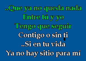 ..Que ya no queda nada
Entre til y yo
Tengo que seguir
C ontigo 0 sin ti
..Si en tu Vida
Ya no hay sitio para mi