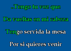 ..Teng0 tu voz que
Da vueltas en mi cabeza
Tengo servida 1a mesa

Por si quieres venir