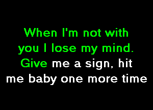 When I'm not with
you I lose my mind.

Give me a sign, hit
me baby one more time