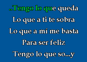 ..Teng0 lo que queda
L0 que a ti te sobra
L0 que a mi me basta
Para ser feliz

Tengo lo que so...y