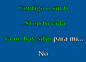 Contigo 0 sin ti

..Si en tu Vida

Ya no hay sitio para mi...

N0