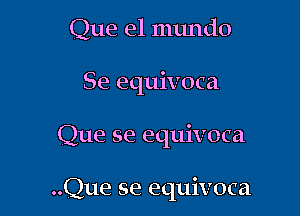 Que el mundo
Se equivoca

Que se equivoca

..Que se equivoca