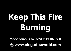 Keep Yhis Hire

Burning

Mode Famous Byz BEVERLEY KNIGHT
) www.singtotheworld.com
