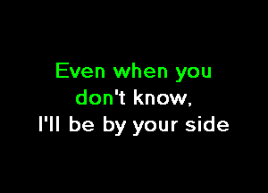 Even when you

don't know,
I'll be by your side