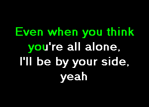 Even when you think
you're all alone,

I'll be by your side,
yeah