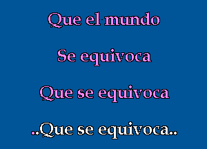 Que el mundo
Se equivoca

Que se equivoca

..Que se equivoca..