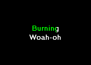 Burning

Woah-oh