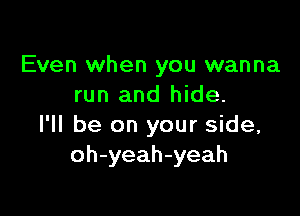 Even when you wanna
run and hide.

I'll be on your side,
oh-yeah-yeah