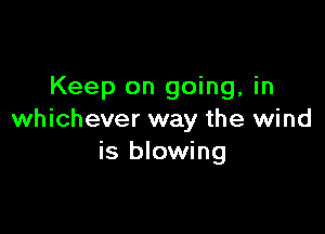 Keep on going, in

whichever way the wind
is blowing