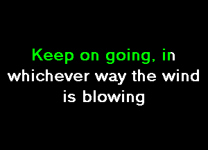 Keep on going, in

whichever way the wind
is blowing
