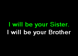 I will be your Sister.

I will be your Brother