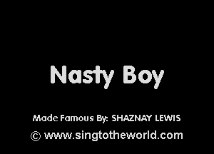 Noasiry Boy

Made Famous Byz SHAZNAY LEWIS
(Q www.singtotheworld.com