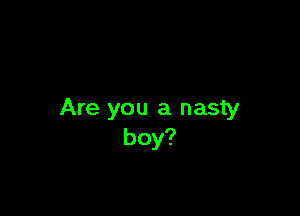 Are you a nasty
boy?