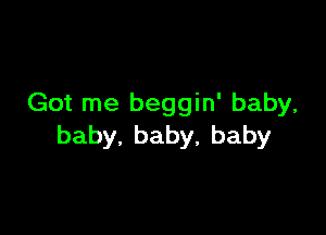 Got me beggin' baby,

baby.baby,baby