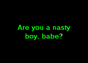 Are you a nasty

boy.babe?