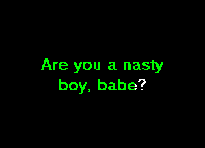 Are you a nasty

boy.babe?