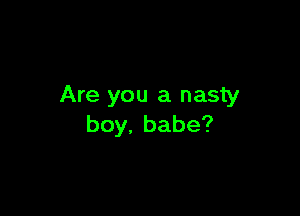 Are you a nasty

boy.babe?