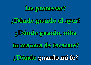 las promesas?
ngmde guardo e1 ayer?
3Dfmde guaxdo, nifta
tu manera de tocanne?

ngmde guaIdo mi fe?