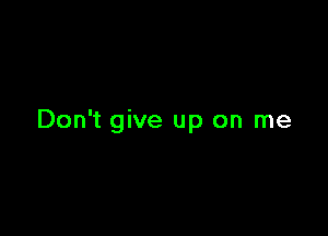 Don't give up on me