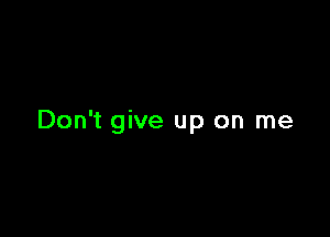 Don't give up on me