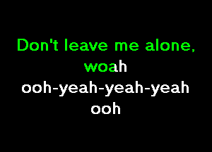 Don't leave me alone,
woah

ooh-yeah-yeah-yeah
ooh