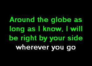 Around the globe as
long as I know, I will

be right by your side
wherever you go