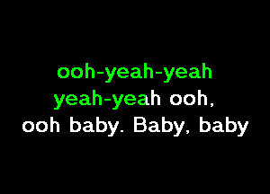 ooh-yeah-yeah

yeah-yeah ooh,
ooh baby. Baby, baby