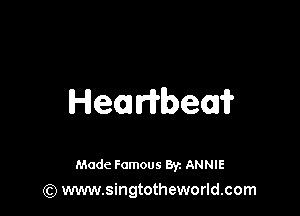 Hemribeai?

Made Famous 8y. ANNIE
(Q www.singtotheworld.com