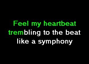 Feel my heartbeat

trembling to the beat
like a symphony