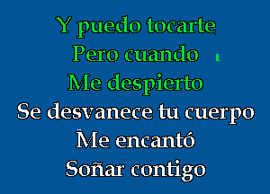 Y puedo tocarte
Pero cuando 1
Me despierto
Se desvanece tu cuerpo
Me encantc')
Soflar contigo