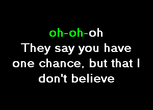 oh-oh-oh
They say you have

one chance, but that I
don't believe